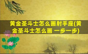 黄金圣斗士怎么画射手座(黄金圣斗士怎么画 一步一步)